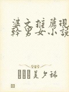 婆文推荐现言高干男女小说