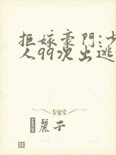 拒嫁豪门:少夫人99次出逃未删减