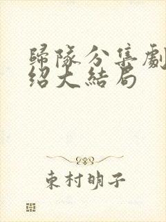 归队分集剧情介绍大结局