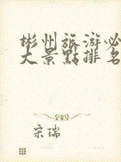 彬州旅游必去十大景点排名