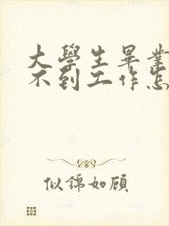 大学生毕业后找不到工作怎么解决