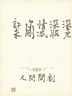 许你情深深似海未删减版免费阅读