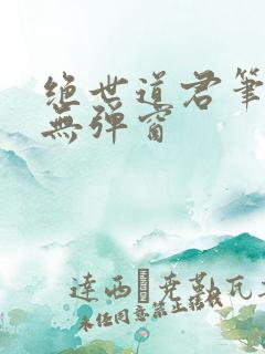 绝世道君笔趣阁无弹窗