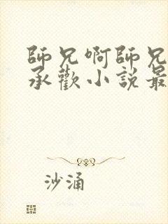 师兄啊师兄云霄承欢小说最新章节更