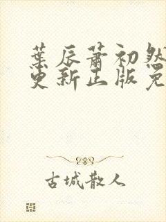 叶辰萧初然最快更新正版免费听