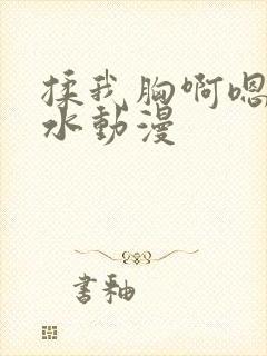 揉我胸啊嗯~出水动漫