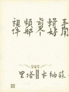 视频剪辑手机软件哪个好用