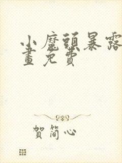 小魔头暴露啦动画免费