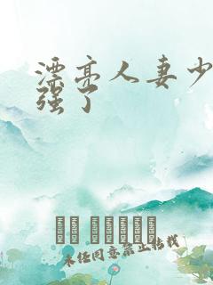 漂亮人妻少妇被强了