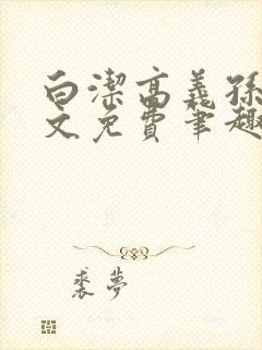 白洁高义孙倩全文免费笔趣阁阅读