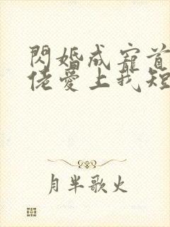 闪婚成宠首富大佬爱上我短剧免费播放