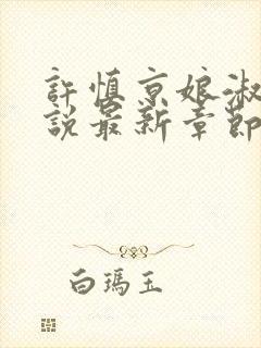 许慎京娘淑真小说最新章节更新内容