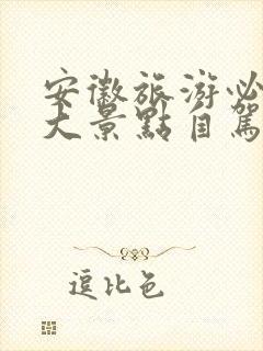 安徽旅游必去十大景点自驾游路线