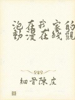 泡在我家的辣妹动漫在线观看全集