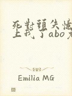 死对头失忆后黏上我了abo免费阅读