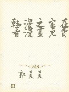 韩漫之家在线观看漫画免费阅读