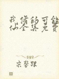 我修的可能是假仙全集免费