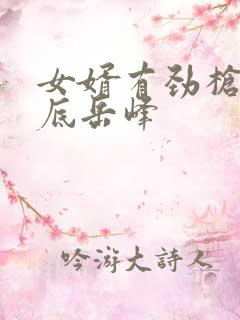 女婿有劲枪枪到底岳峰