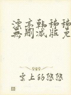 漂亮韩秭秭韩漫无删减版免费阅读