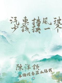 汽车挡风玻璃多少钱换一个