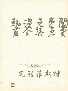 韩漫免费阅读漫画全集免费下拉式