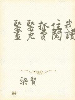 紧紧抓住我吧漫画免费阅读下拉式