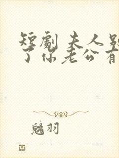 短剧 夫人别抠了你老公有万亿家产