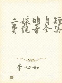 二嫁明月短剧免费观看全集