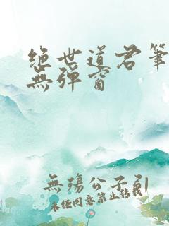 绝世道君笔趣阁无弹窗