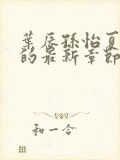 叶辰孙怡夏若雪的最新章节