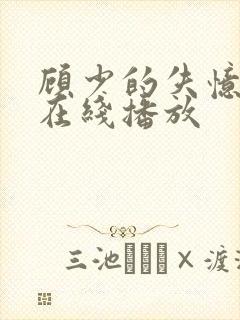 顾少的失忆甜妻在线播放