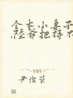 全本小妻子太凶,陆爷把持不住了