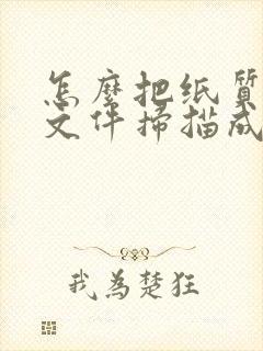 怎么把纸质版的文件扫描成电子版