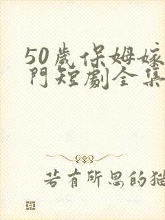 50岁保姆嫁豪门短剧全集免费观看