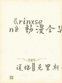 《rinxsen》动漫全集在线观看