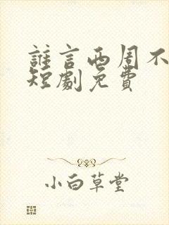 谁言西周不知意短剧免费