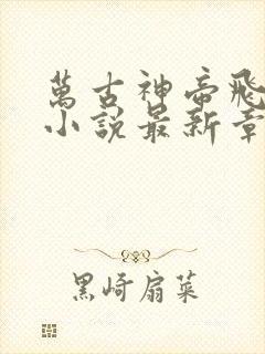 万古神帝飞天鱼小说最新章节阅读