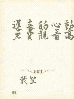 迟来的心动短剧免费观看高清全集