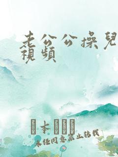 老公公操儿媳的视频