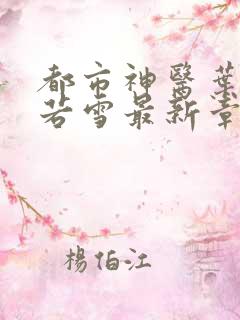 都市神医叶辰夏若雪最新章节免费