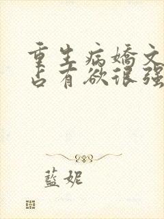 重生病娇文男主占有欲很强