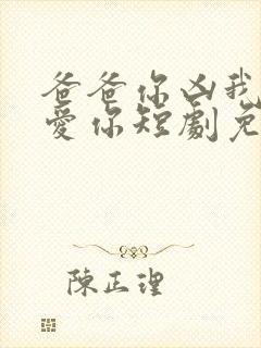 爸爸你凶我我也爱你短剧免费观看高清