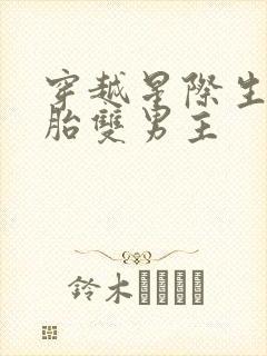 穿越星际生四胞胎双男主