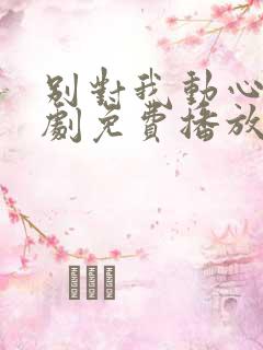 别对我动心电视剧免费播放