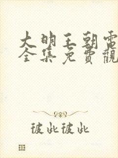 大明王朝电视剧全集免费观看完整版高清