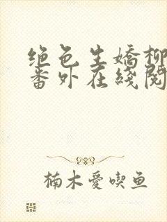 绝色生娇柳菀贞番外在线阅读