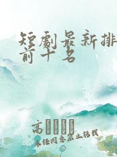 短剧最新排行榜前十名