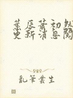 叶辰萧初然最新更新消息阅读