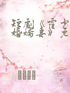 短剧《霍少的抢婚娇妻》免费观看