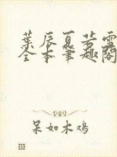 叶辰夏若雪孙怡全本笔趣阁